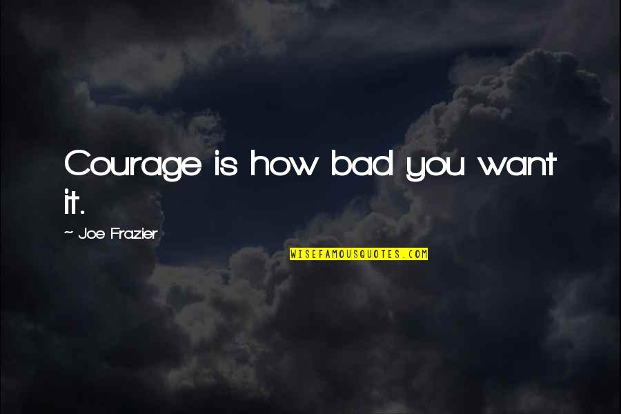 Richard Notkin Quotes By Joe Frazier: Courage is how bad you want it.