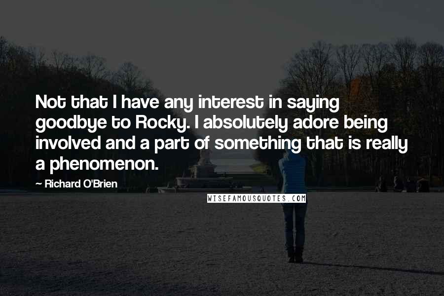 Richard O'Brien quotes: Not that I have any interest in saying goodbye to Rocky. I absolutely adore being involved and a part of something that is really a phenomenon.