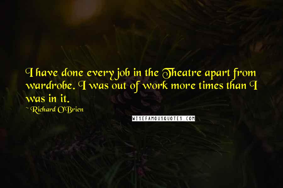 Richard O'Brien quotes: I have done every job in the Theatre apart from wardrobe. I was out of work more times than I was in it.