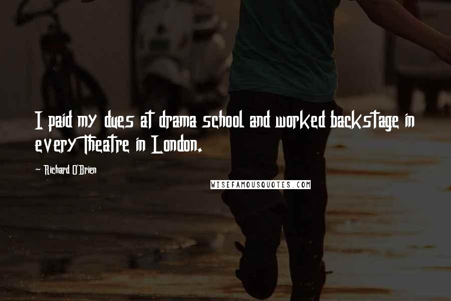 Richard O'Brien quotes: I paid my dues at drama school and worked backstage in every Theatre in London.