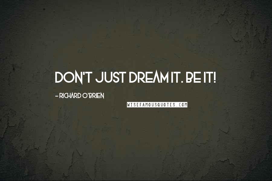 Richard O'Brien quotes: Don't just dream it. Be it!