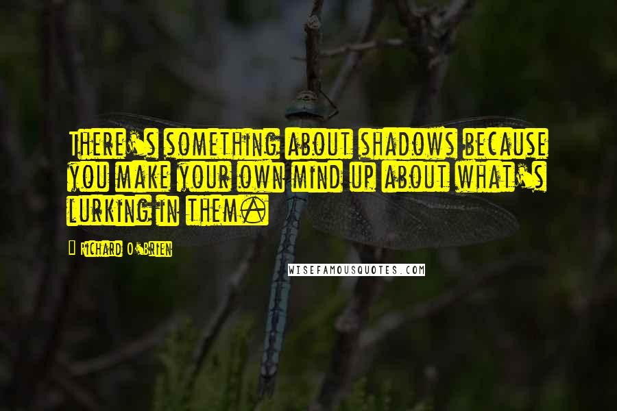 Richard O'Brien quotes: There's something about shadows because you make your own mind up about what's lurking in them.