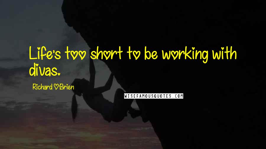 Richard O'Brien quotes: Life's too short to be working with divas.