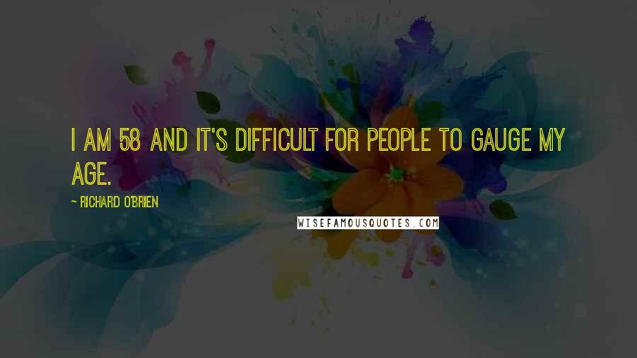 Richard O'Brien quotes: I am 58 and it's difficult for people to gauge my age.