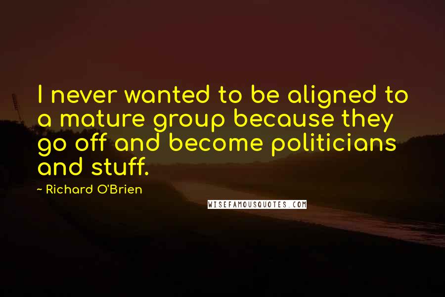 Richard O'Brien quotes: I never wanted to be aligned to a mature group because they go off and become politicians and stuff.