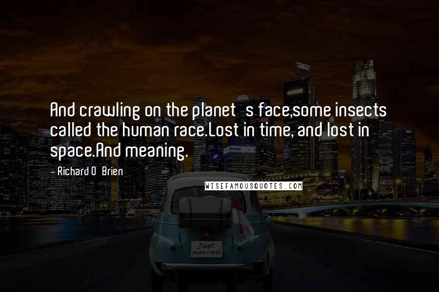 Richard O'Brien quotes: And crawling on the planet's face,some insects called the human race.Lost in time, and lost in space.And meaning.