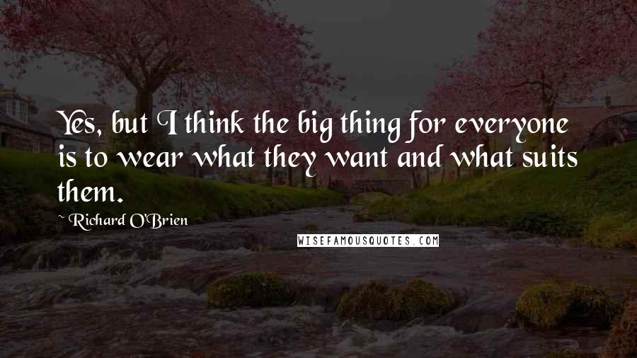 Richard O'Brien quotes: Yes, but I think the big thing for everyone is to wear what they want and what suits them.