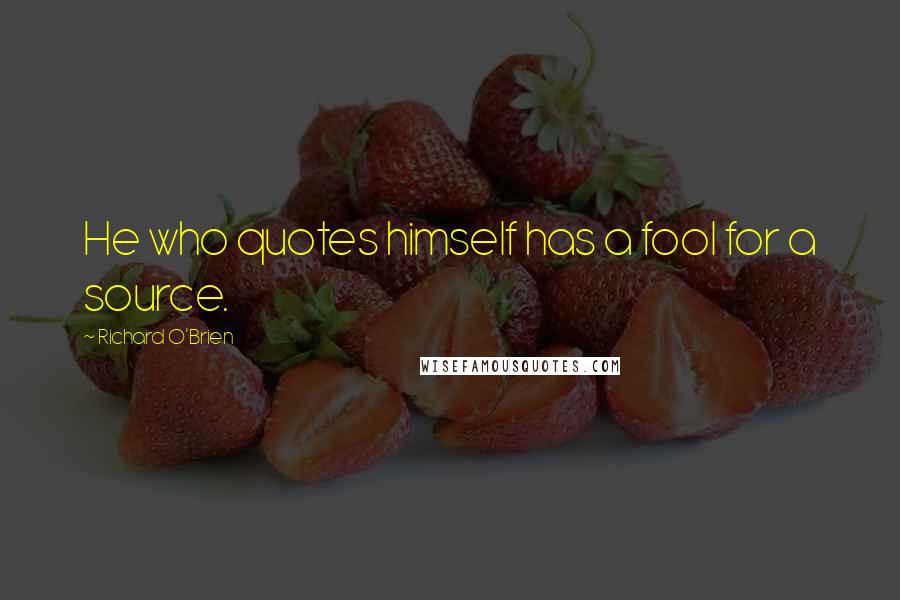 Richard O'Brien quotes: He who quotes himself has a fool for a source.