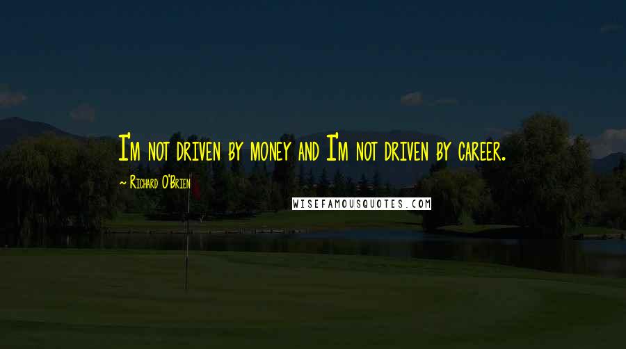 Richard O'Brien quotes: I'm not driven by money and I'm not driven by career.