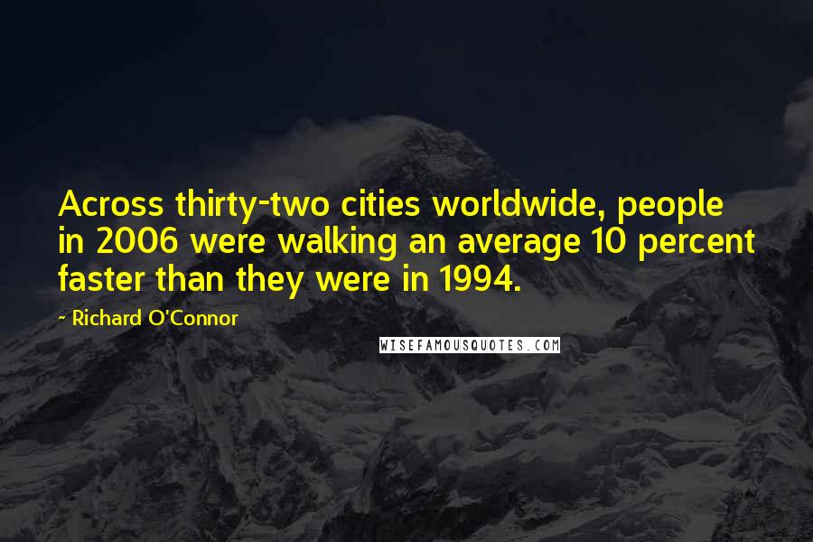 Richard O'Connor quotes: Across thirty-two cities worldwide, people in 2006 were walking an average 10 percent faster than they were in 1994.