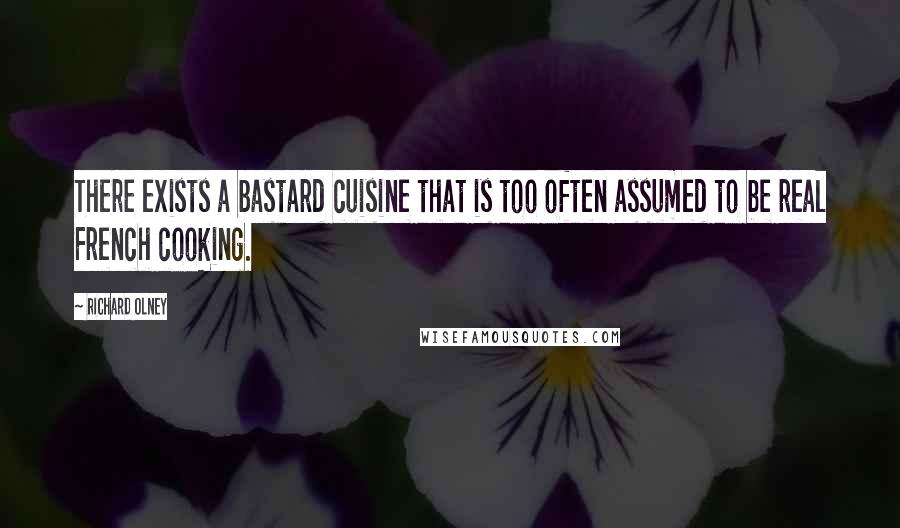 Richard Olney quotes: There exists a bastard cuisine that is too often assumed to be real French cooking.