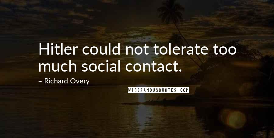 Richard Overy quotes: Hitler could not tolerate too much social contact.