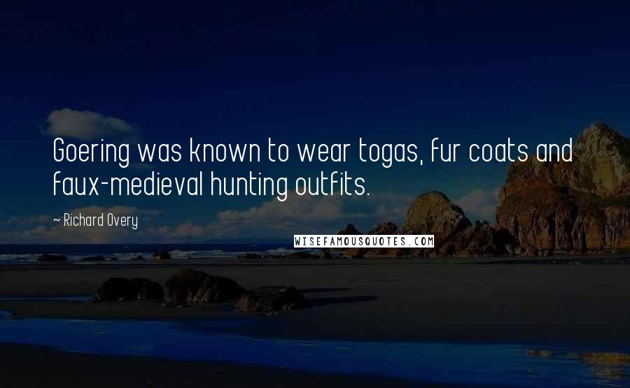 Richard Overy quotes: Goering was known to wear togas, fur coats and faux-medieval hunting outfits.