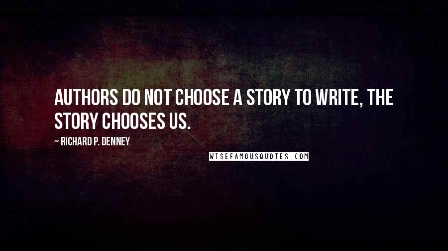 Richard P. Denney quotes: Authors do not choose a story to write, the story chooses us.