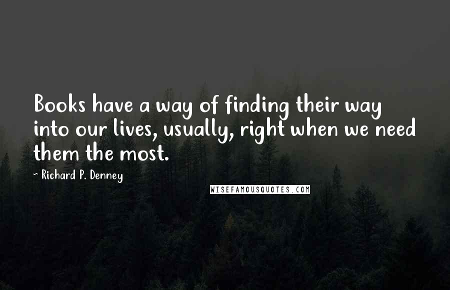 Richard P. Denney quotes: Books have a way of finding their way into our lives, usually, right when we need them the most.