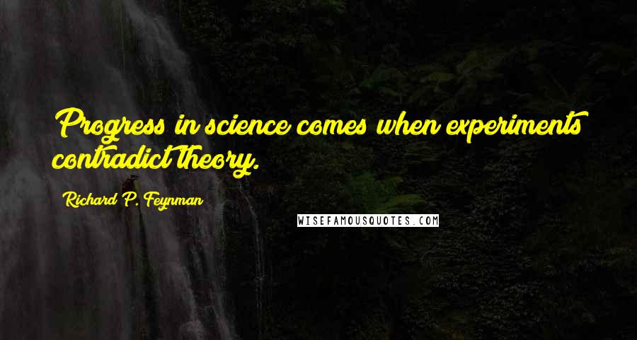 Richard P. Feynman quotes: Progress in science comes when experiments contradict theory.
