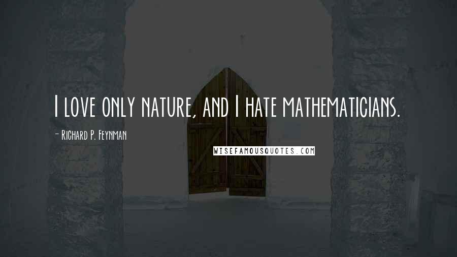 Richard P. Feynman quotes: I love only nature, and I hate mathematicians.