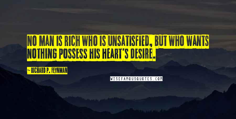 Richard P. Feynman quotes: No man is rich who is unsatisfied, but who wants nothing possess his heart's desire.