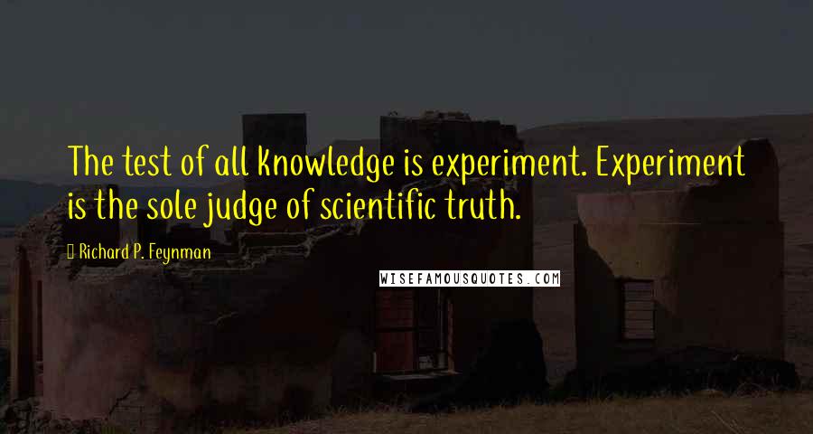 Richard P. Feynman quotes: The test of all knowledge is experiment. Experiment is the sole judge of scientific truth.