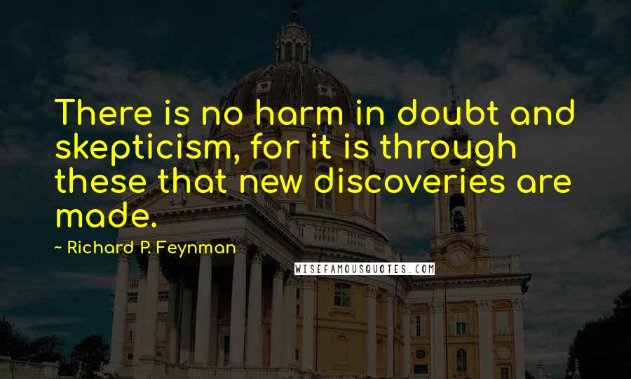 Richard P. Feynman quotes: There is no harm in doubt and skepticism, for it is through these that new discoveries are made.