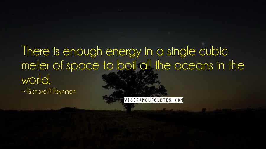 Richard P. Feynman quotes: There is enough energy in a single cubic meter of space to boil all the oceans in the world.