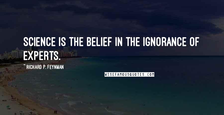 Richard P. Feynman quotes: Science is the belief in the ignorance of experts.