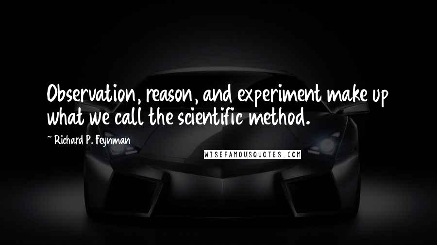 Richard P. Feynman quotes: Observation, reason, and experiment make up what we call the scientific method.