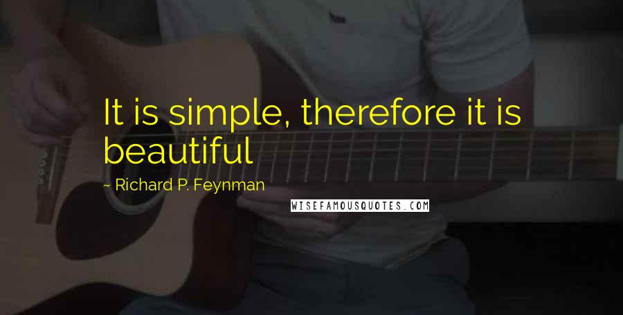 Richard P. Feynman quotes: It is simple, therefore it is beautiful