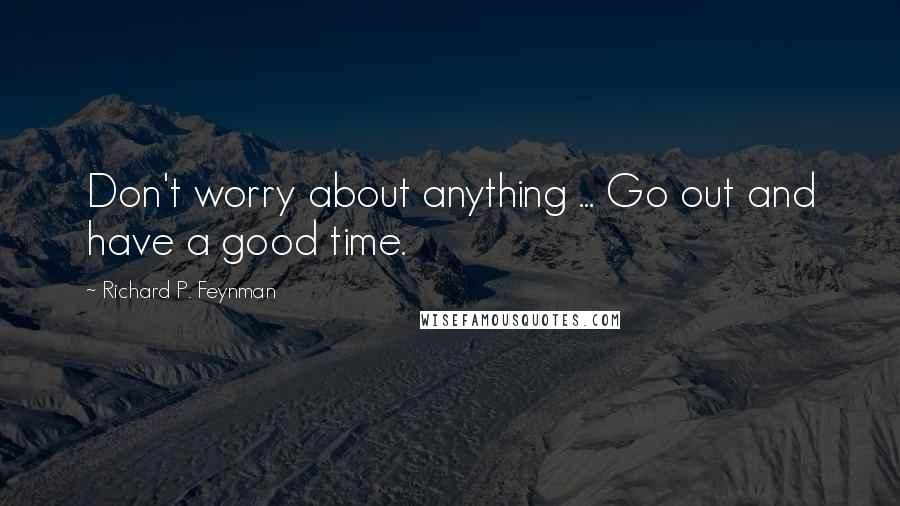 Richard P. Feynman quotes: Don't worry about anything ... Go out and have a good time.