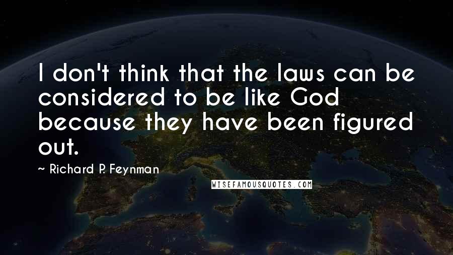 Richard P. Feynman quotes: I don't think that the laws can be considered to be like God because they have been figured out.