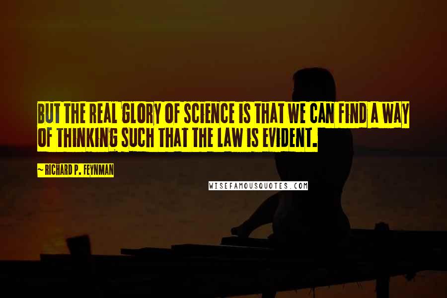 Richard P. Feynman quotes: But the real glory of science is that we can find a way of thinking such that the law is evident.