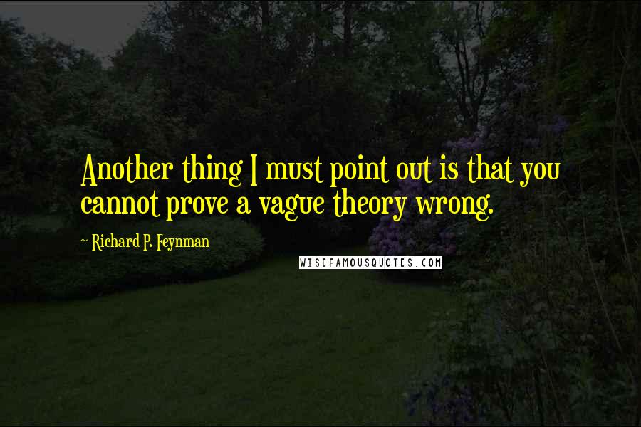 Richard P. Feynman quotes: Another thing I must point out is that you cannot prove a vague theory wrong.