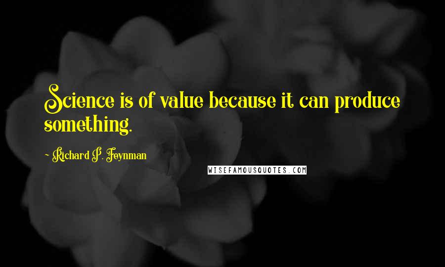 Richard P. Feynman quotes: Science is of value because it can produce something.