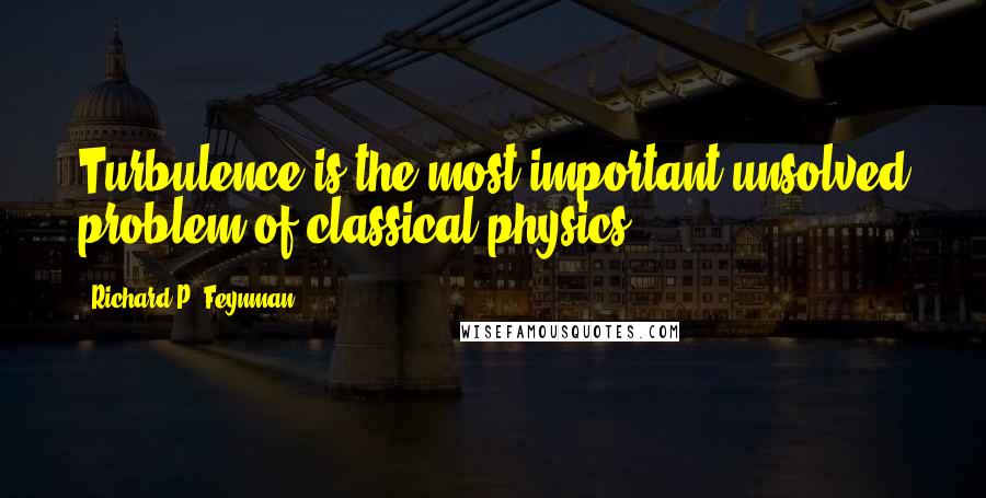 Richard P. Feynman quotes: Turbulence is the most important unsolved problem of classical physics.