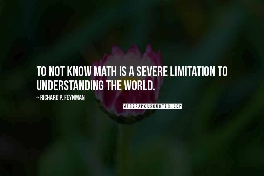 Richard P. Feynman quotes: To not know math is a severe limitation to understanding the world.