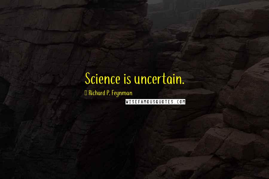 Richard P. Feynman quotes: Science is uncertain.
