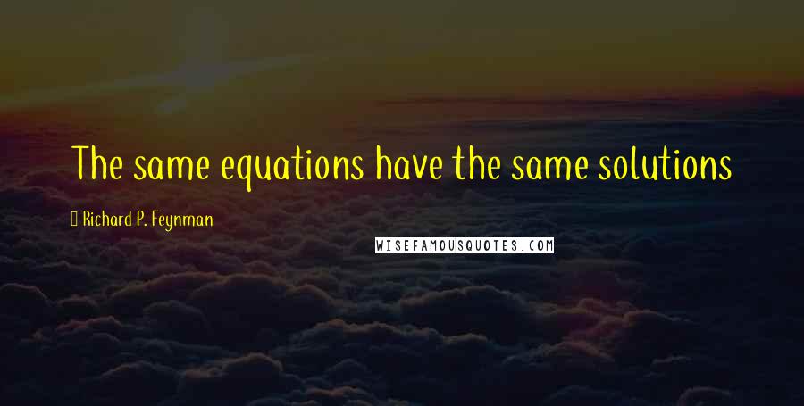 Richard P. Feynman quotes: The same equations have the same solutions