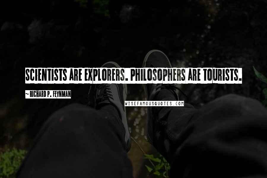 Richard P. Feynman quotes: Scientists are explorers. Philosophers are tourists.