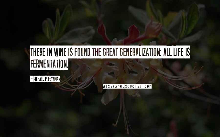 Richard P. Feynman quotes: There in wine is found the great generalization: all life is fermentation.
