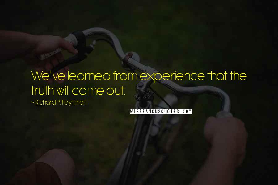 Richard P. Feynman quotes: We've learned from experience that the truth will come out.