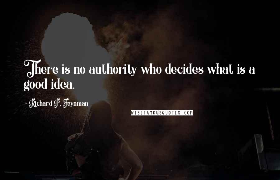 Richard P. Feynman quotes: There is no authority who decides what is a good idea.