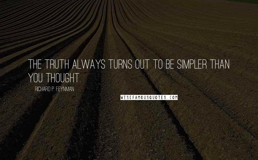 Richard P. Feynman quotes: The truth always turns out to be simpler than you thought.