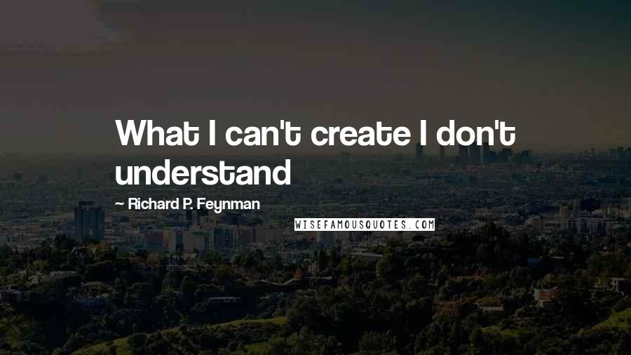 Richard P. Feynman quotes: What I can't create I don't understand