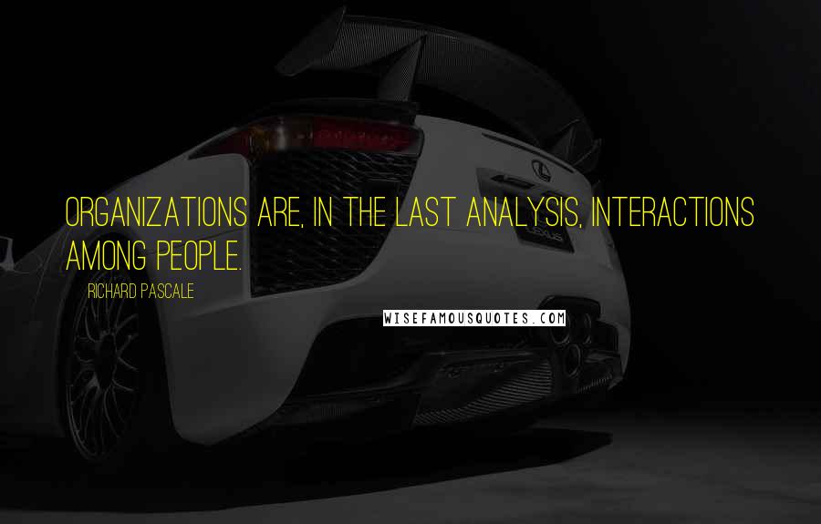 Richard Pascale quotes: Organizations are, in the last analysis, interactions among people.