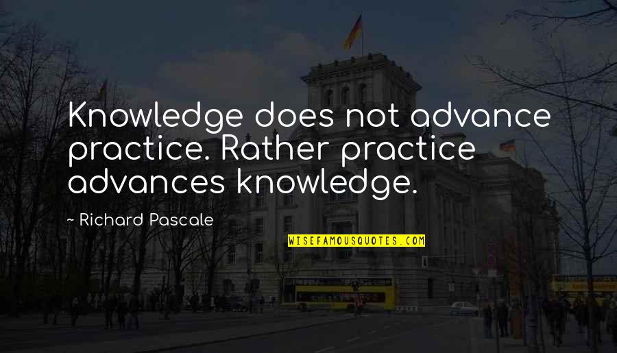 Richard Pascale Quotes By Richard Pascale: Knowledge does not advance practice. Rather practice advances