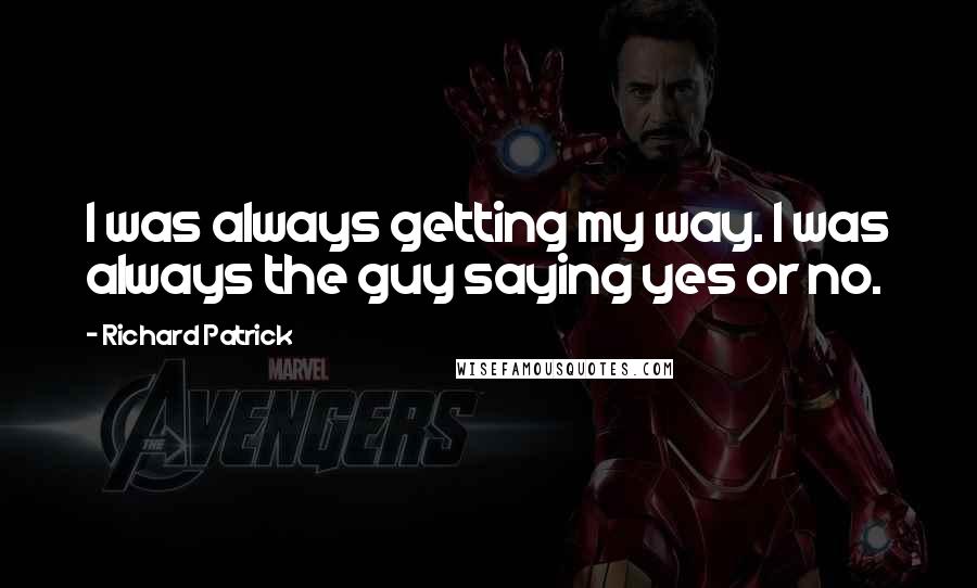 Richard Patrick quotes: I was always getting my way. I was always the guy saying yes or no.