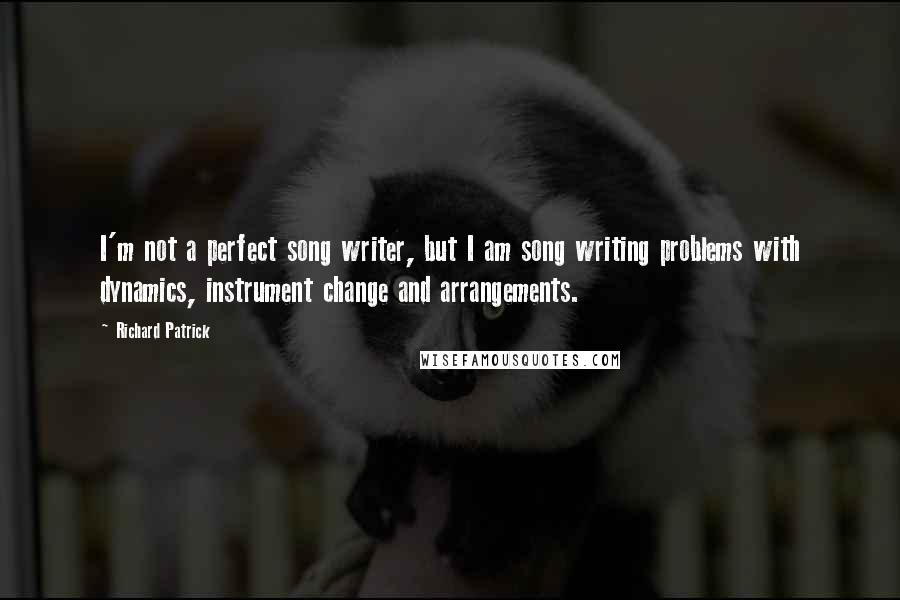 Richard Patrick quotes: I'm not a perfect song writer, but I am song writing problems with dynamics, instrument change and arrangements.