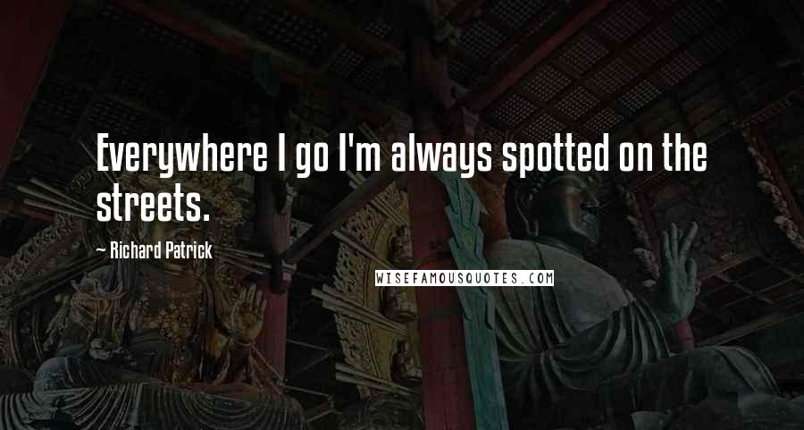 Richard Patrick quotes: Everywhere I go I'm always spotted on the streets.