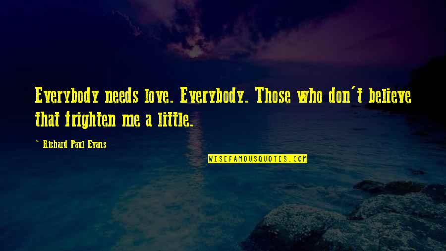 Richard Paul Evans Love Quotes By Richard Paul Evans: Everybody needs love. Everybody. Those who don't believe