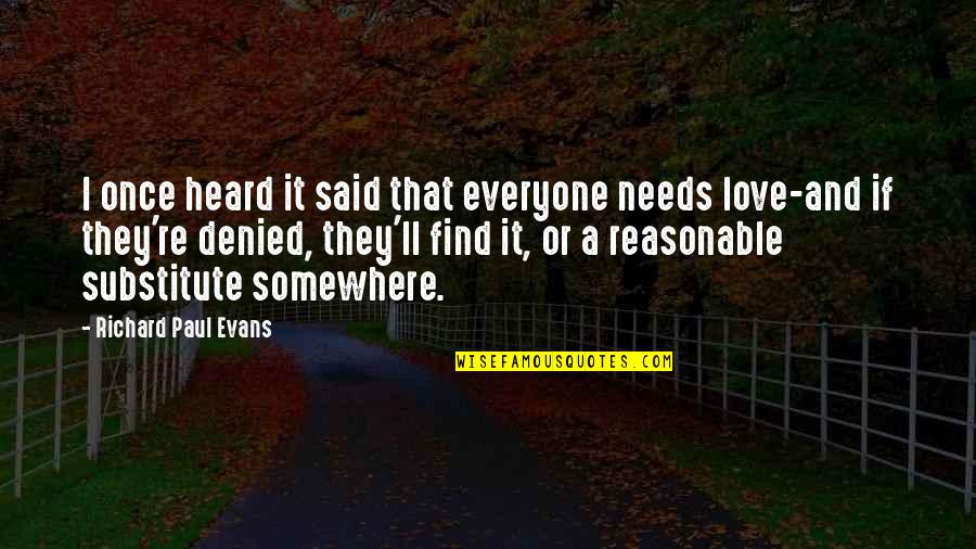 Richard Paul Evans Love Quotes By Richard Paul Evans: I once heard it said that everyone needs